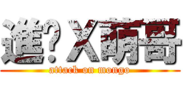 進擊Ｘ萌哥 (attack on mongo)