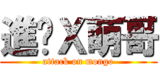 進擊Ｘ萌哥 (attack on mongo)
