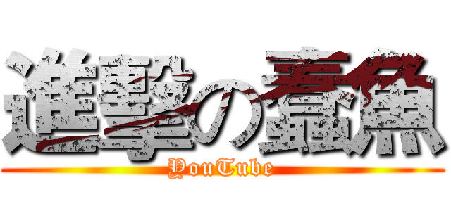 進擊の蠢魚 (YouTube)