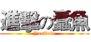 進擊の蠢魚 (YouTube)