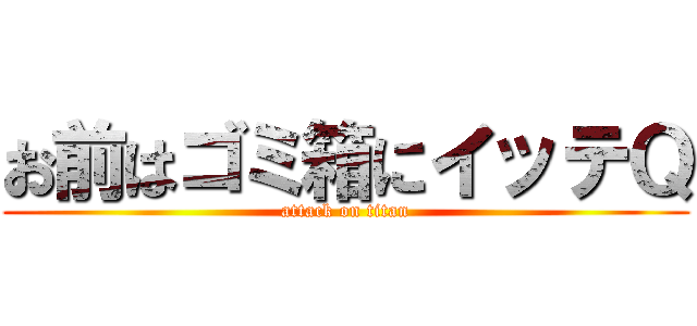 お前はゴミ箱にイッテＱ (attack on titan)