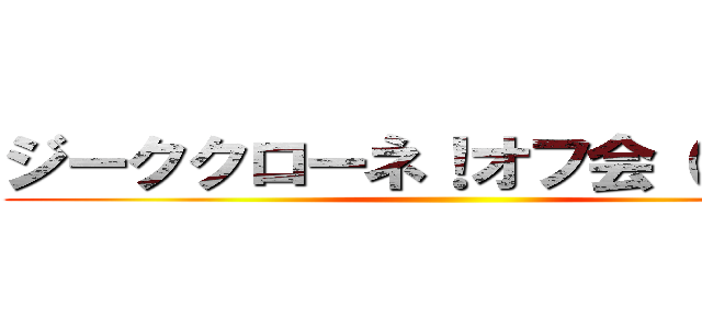 ジーククローネ！オフ会（＾∇＾） ()