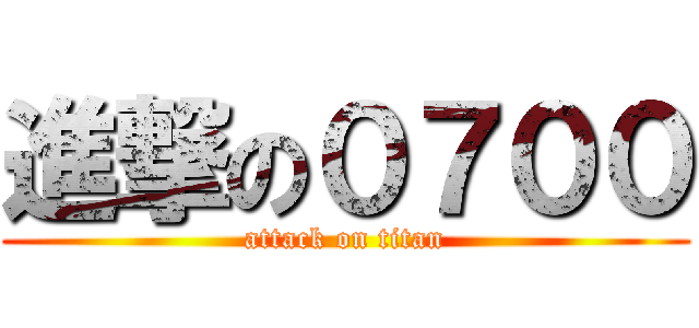 進撃の０７００ (attack on titan)