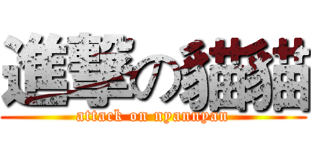 進撃の貓貓 (attack on nyannyan)