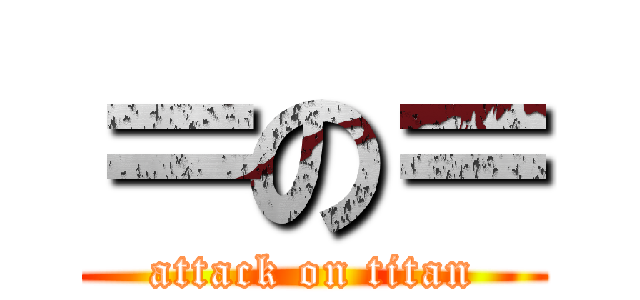 ＝の＝ (attack on titan)