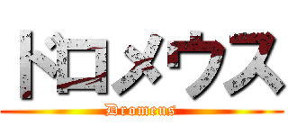 ドロメウス (Dromeus)