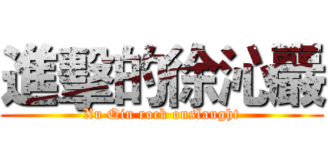 進擊的徐沁巖 (Xu Qin rock onslaught)