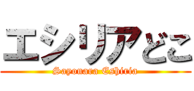 エシリアどこ (Sayonara Eshiria)
