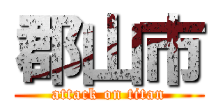 郡山市 (attack on titan)