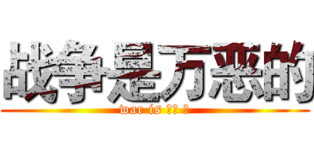 战争是万恶的 (war is 万恶 的)