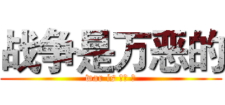 战争是万恶的 (war is 万恶 的)