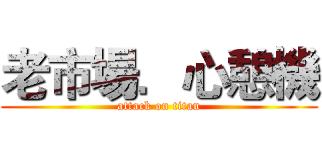 老市場．心憩機 (attack on titan)