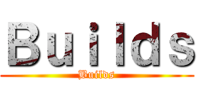 Ｂｕｉｌｄｓ (Builds)