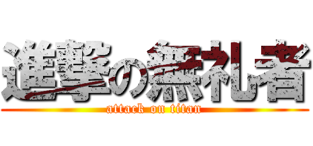 進撃の無礼者 (attack on titan)