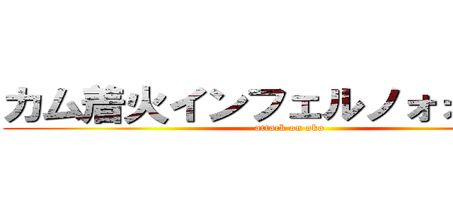 カム着火インフェルノォォォォォ (attack on oko)