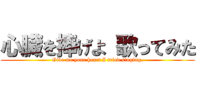 心臓を捧げよ 歌ってみた (Give me your heart I tried singing.)