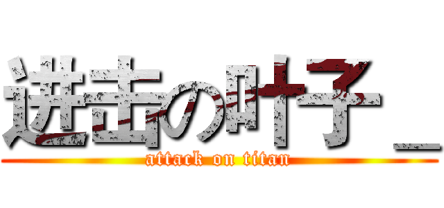 进击の叶子＿ (attack on titan)