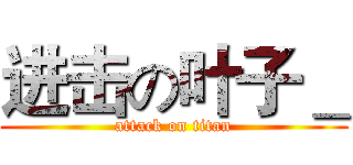 进击の叶子＿ (attack on titan)