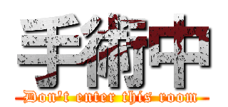 手術中 (Don't enter this room)