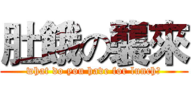肚餓の襲來 (what do you have for lunch?)