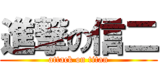 進撃の信二 (attack on titan)