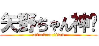 矢野ちゃん神❗ (attack on titan)