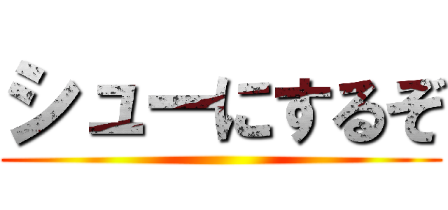 シューにするぞ ()