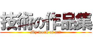 技術の作品集 (My work of art)