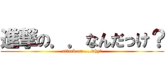 進撃の．．なんだっけ？ (attack on ....why?)