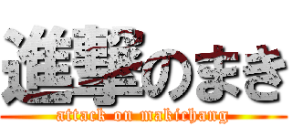 進撃のまき (attack on makichang)