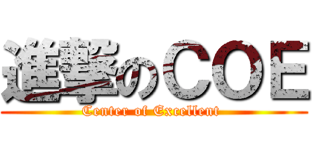 進撃のＣＯＥ (Center of Excellent )