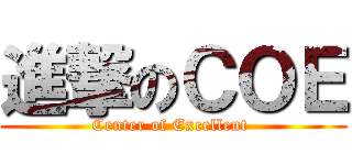 進撃のＣＯＥ (Center of Excellent )
