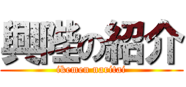 興陛の紹介 (ikemen naritai)