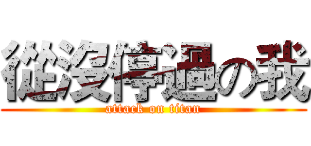 從沒停過の我 (attack on titan)