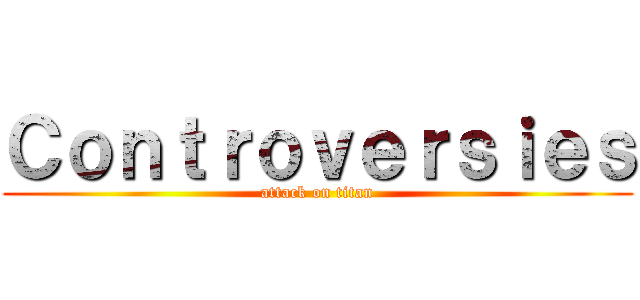 Ｃｏｎｔｒｏｖｅｒｓｉｅｓ (attack on titan)