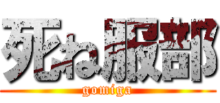 死ね服部 (gomiga)