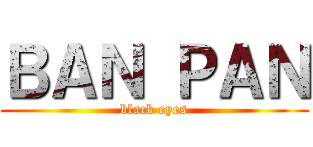 ＢＡＮ ＰＡＮ (black eyes)