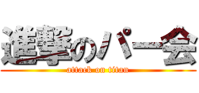 進撃のパー会 (attack on titan)