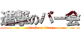 進撃のパー会 (attack on titan)