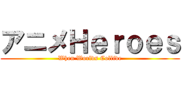 アニメＨｅｒｏｅｓ (When Worlds Collide)
