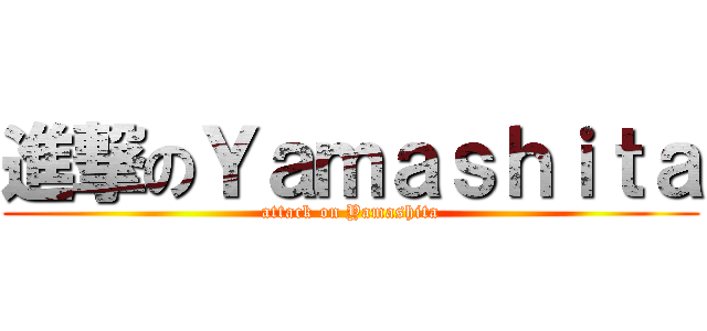 進撃のＹａｍａｓｈｉｔａ (attack on Yamashita)