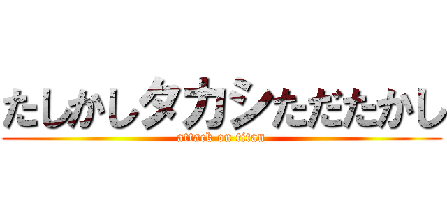 たしかしタカシただたかし (attack on titan)