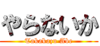 やらないか (Takakazu Abe)