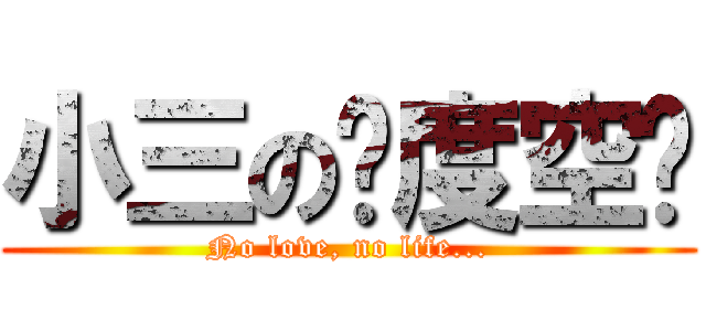 小三の异度空间 (No love, no life...)