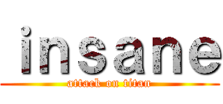 ｉｎｓａｎｅ (attack on titan)