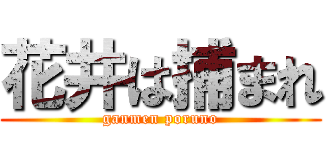 花井は捕まれ (ganmen poruno)