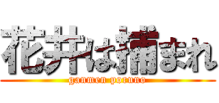 花井は捕まれ (ganmen poruno)