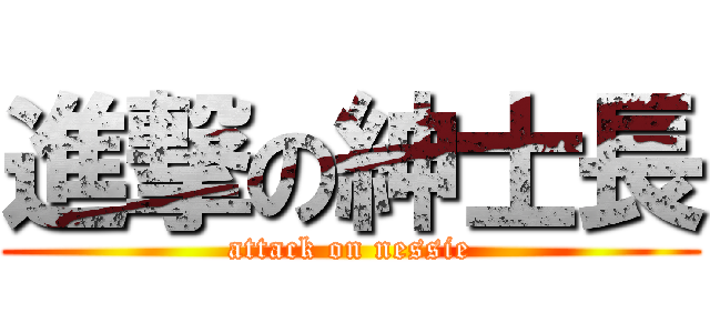 進撃の紳士長 (attack on nessie)