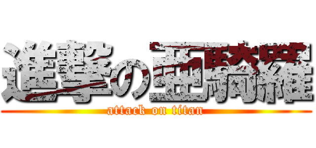 進撃の亜騎羅 (attack on titan)