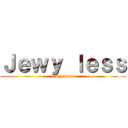 Ｊｅｗｙ ｌｅｓｓ (jewy less )